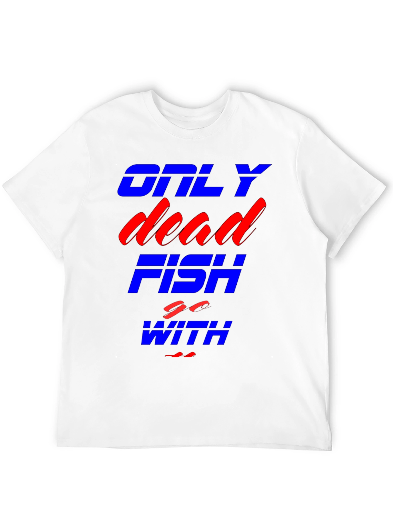 Only Dead Fish Go With The Flow T-Shirt
