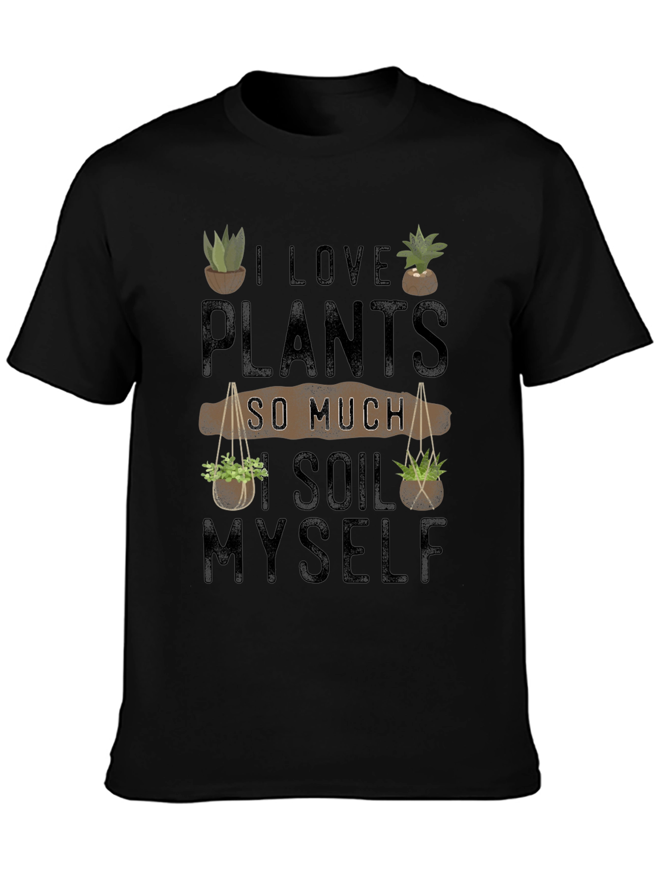 I Love Plants So Much I Soil Myself T-Shirt