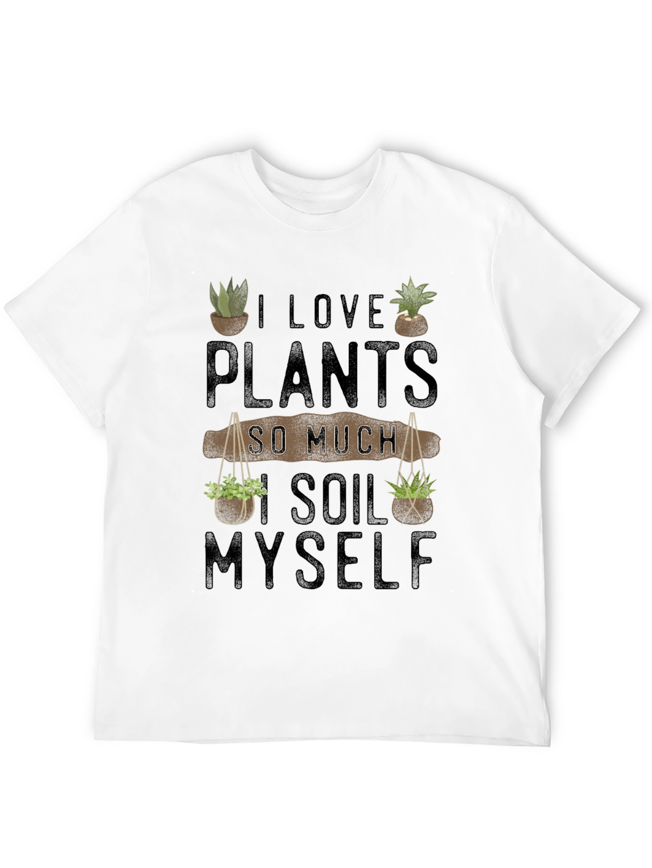 I Love Plants So Much I Soil Myself T-Shirt
