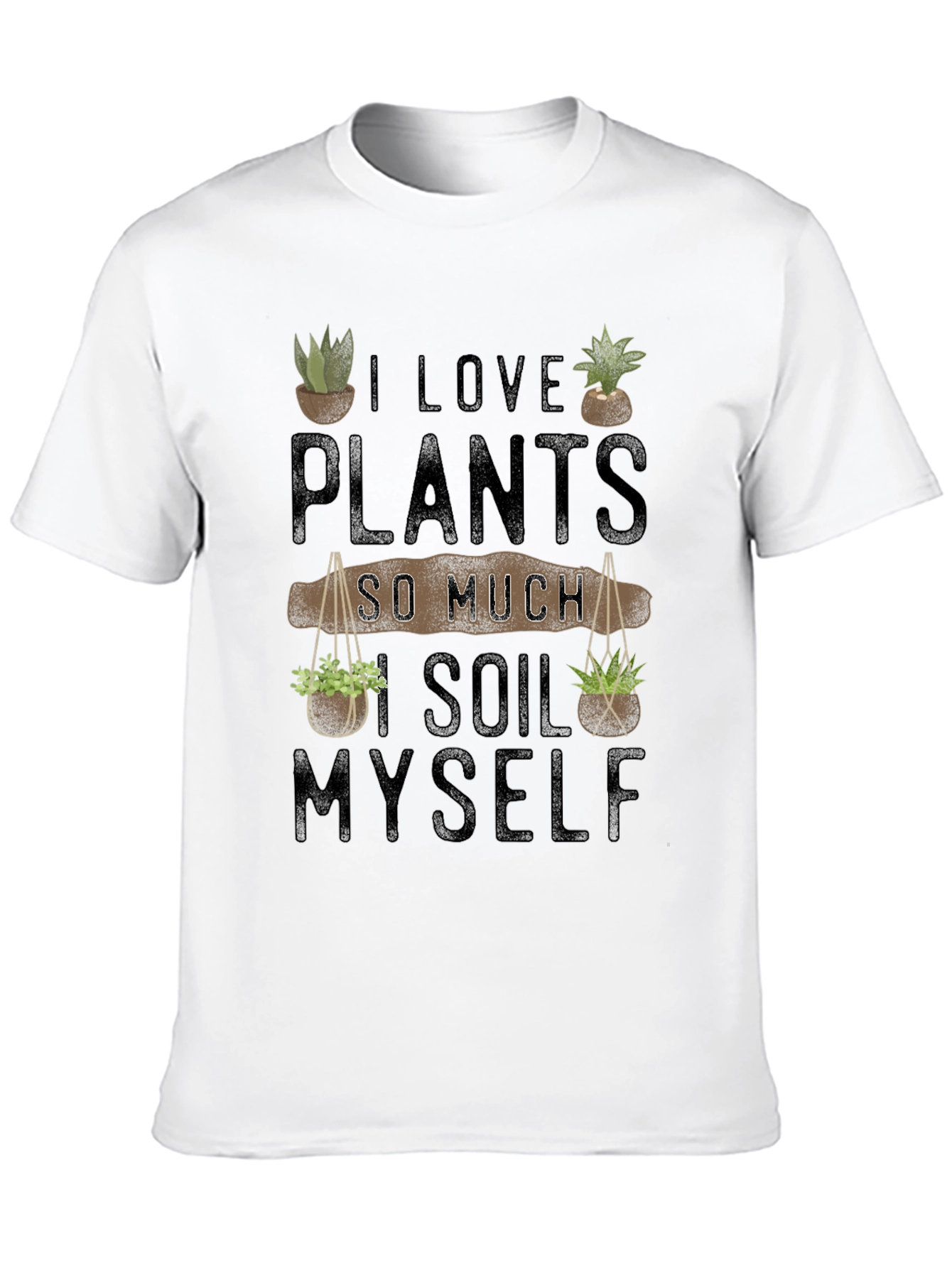 I Love Plants So Much I Soil Myself T-Shirt