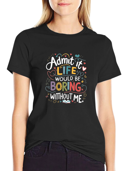 Admit It Life Would Be Boring Graphic T-Shirt