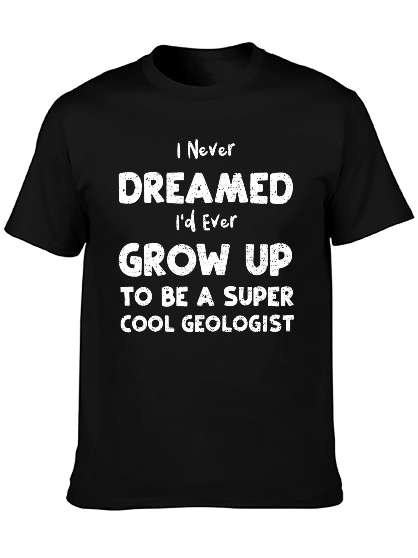 Cool Geologist T-Shirt - I Never Dreamed
