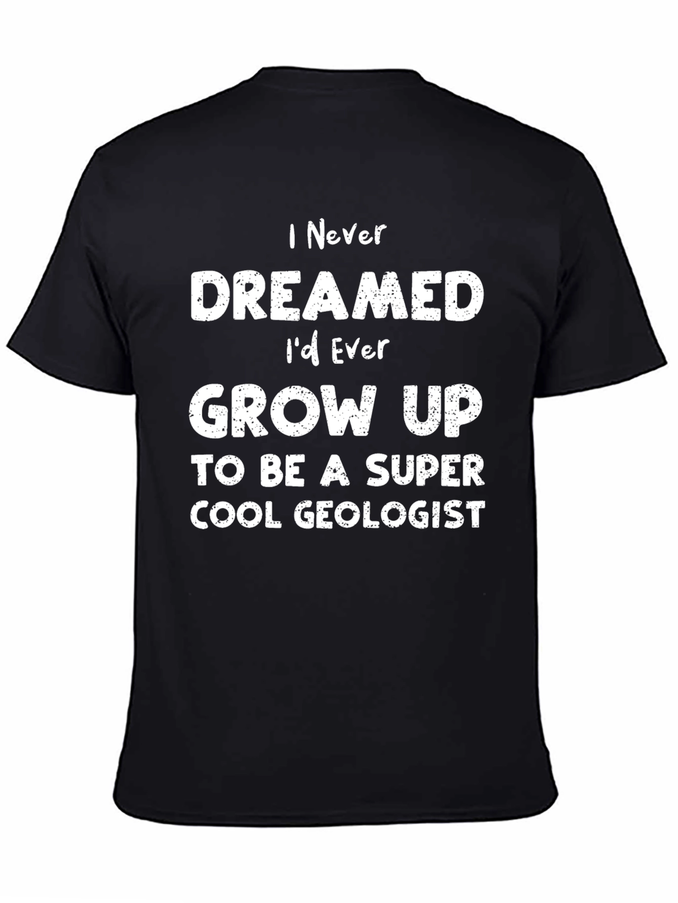 Cool Geologist T-Shirt - I Never Dreamed