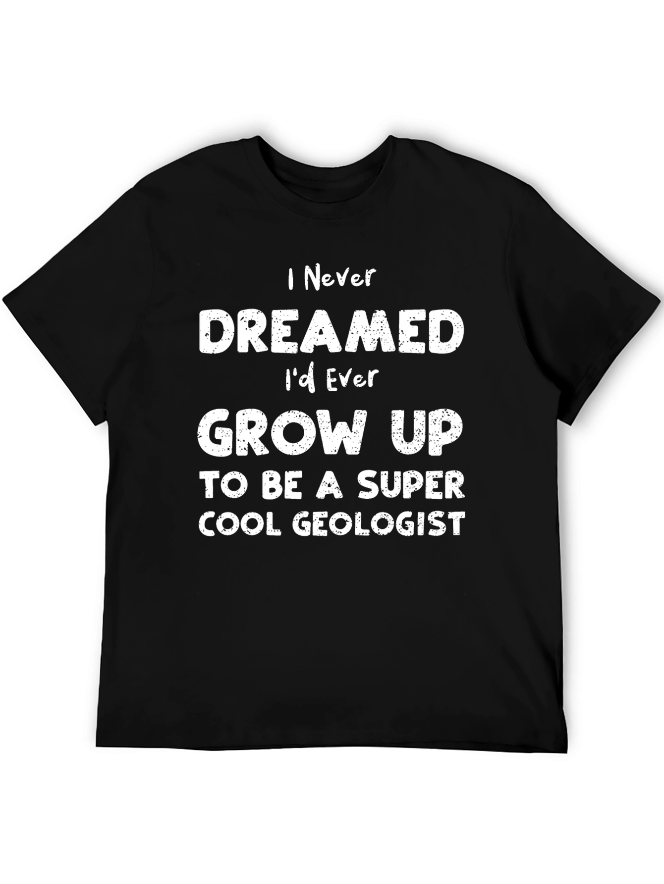 Cool Geologist T-Shirt - I Never Dreamed