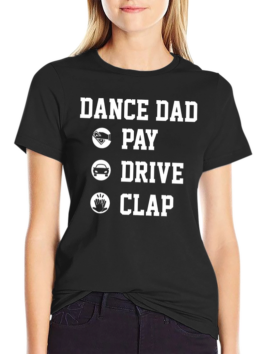 Dance Dad T-Shirt: Pay Drive Clap!