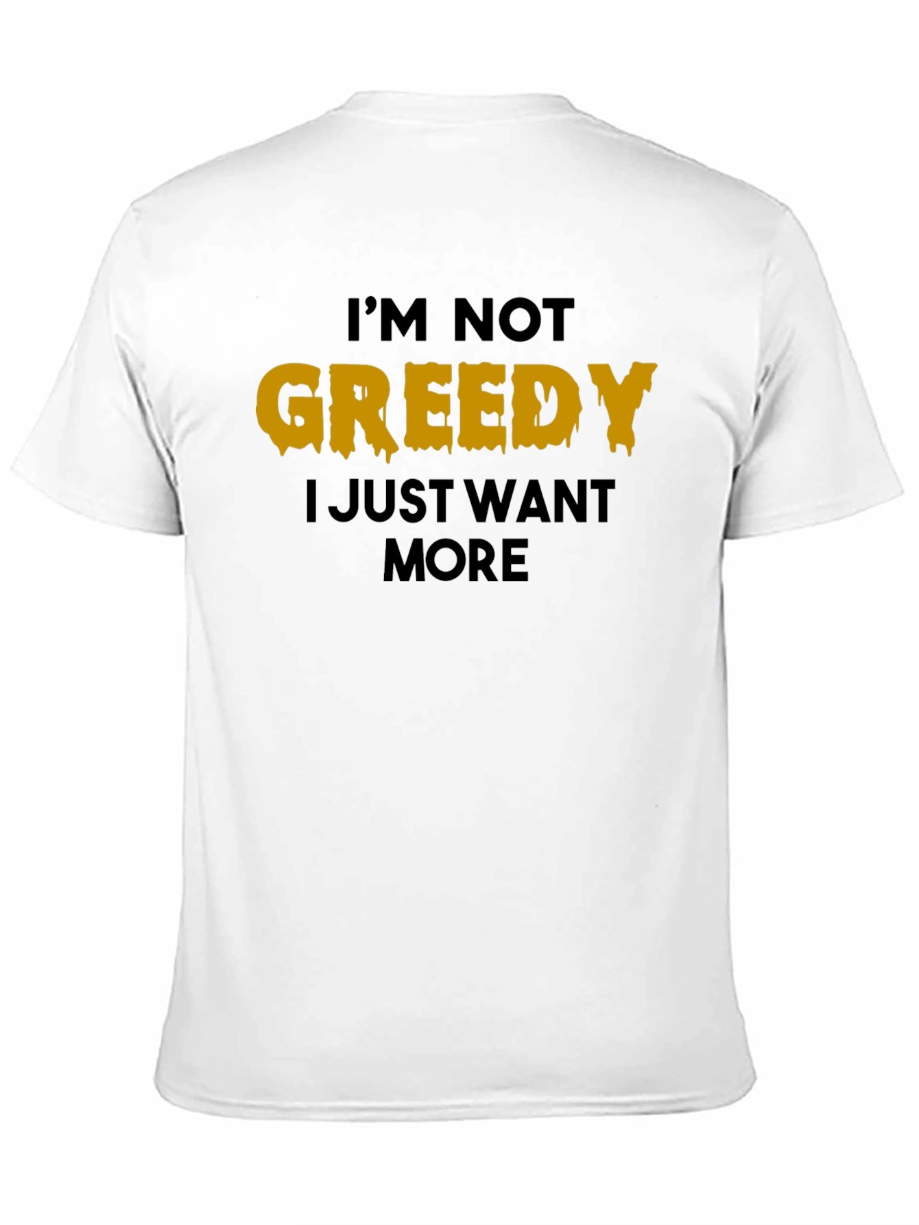 Im Not Greedy T-Shirt - Funny Graphic Tee