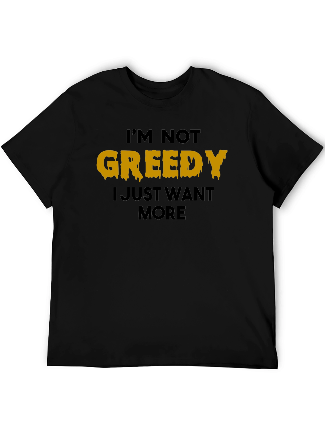 Im Not Greedy T-Shirt - Funny Graphic Tee