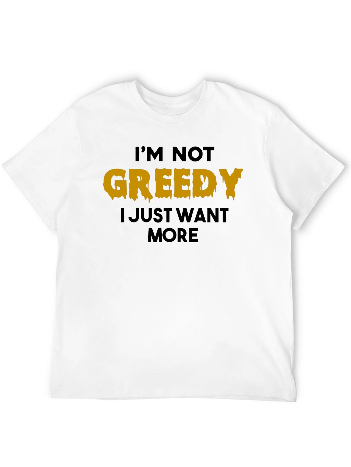 Im Not Greedy T-Shirt - Funny Graphic Tee