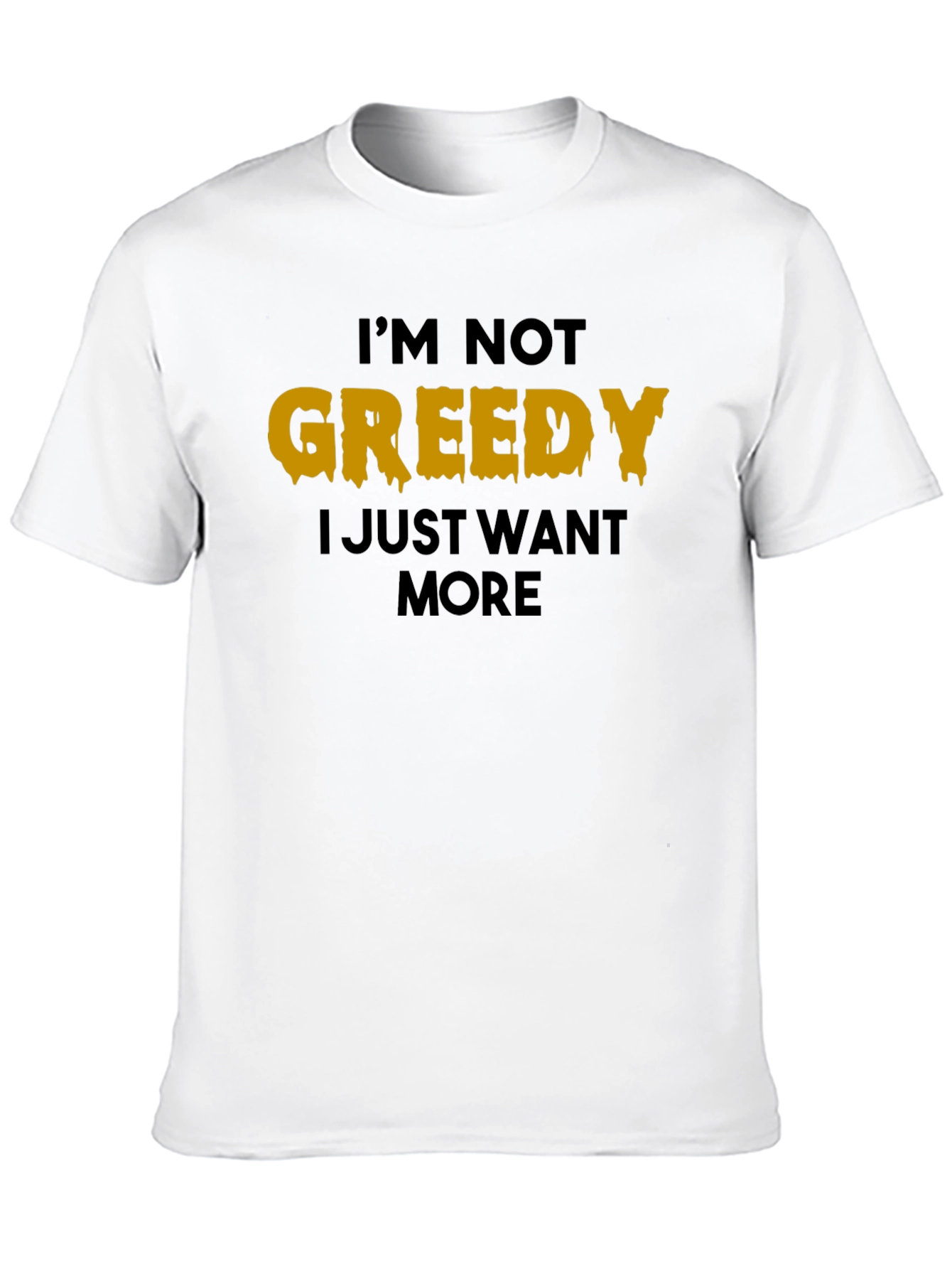 Im Not Greedy T-Shirt - Funny Graphic Tee