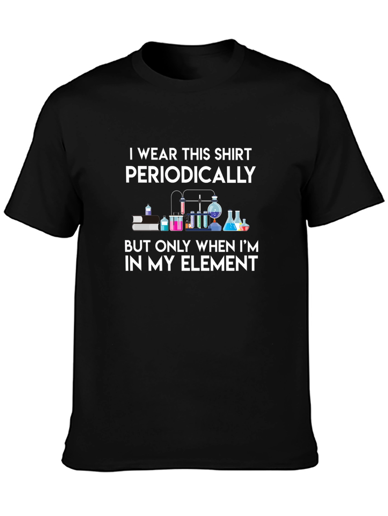 Science Humor T-Shirt: I Wear This Shirt Periodically
