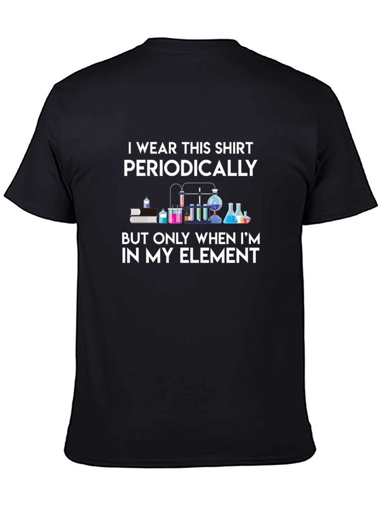 Science Humor T-Shirt: I Wear This Shirt Periodically