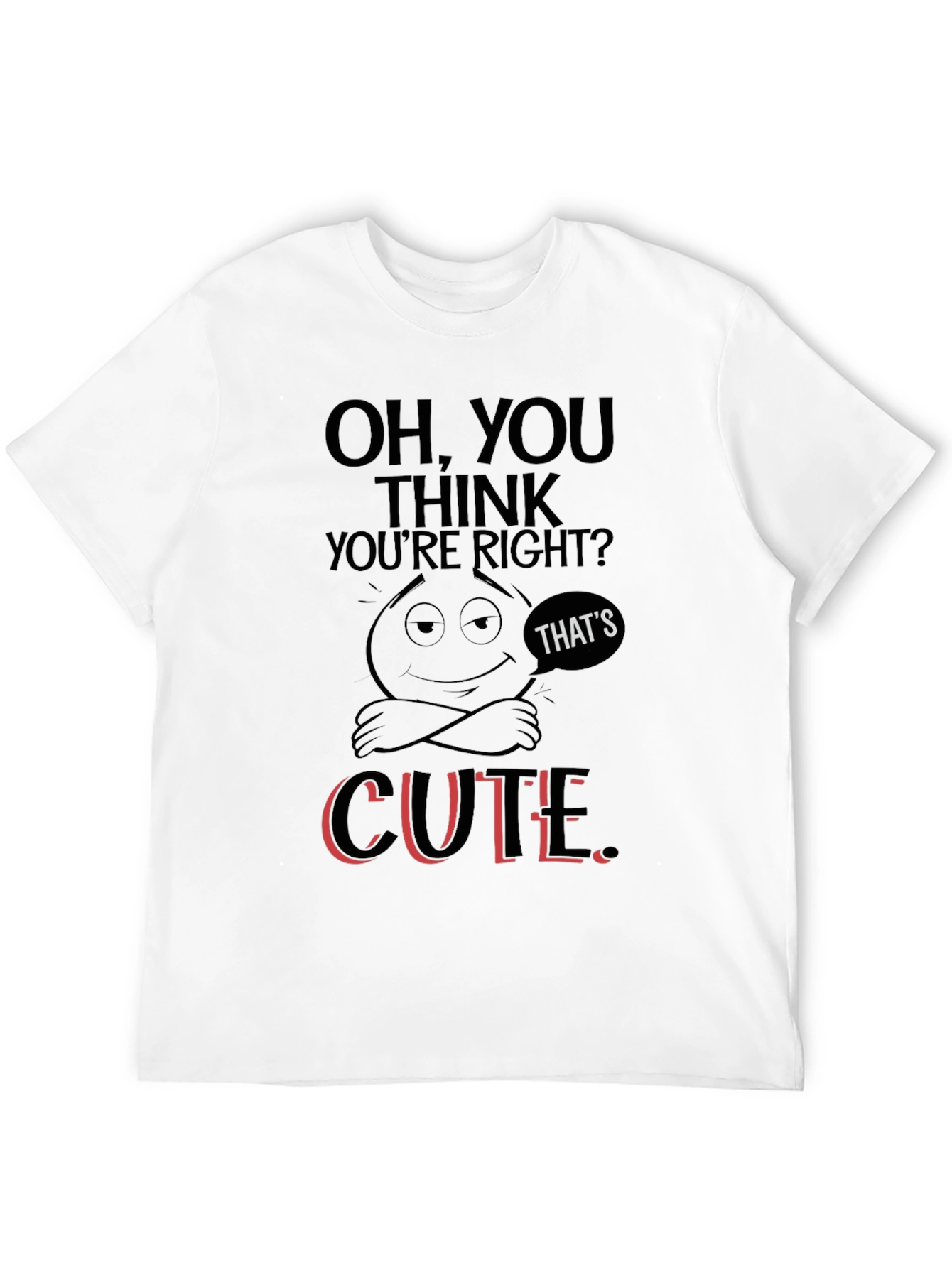 Oh You Think Youre Right? T-Shirt