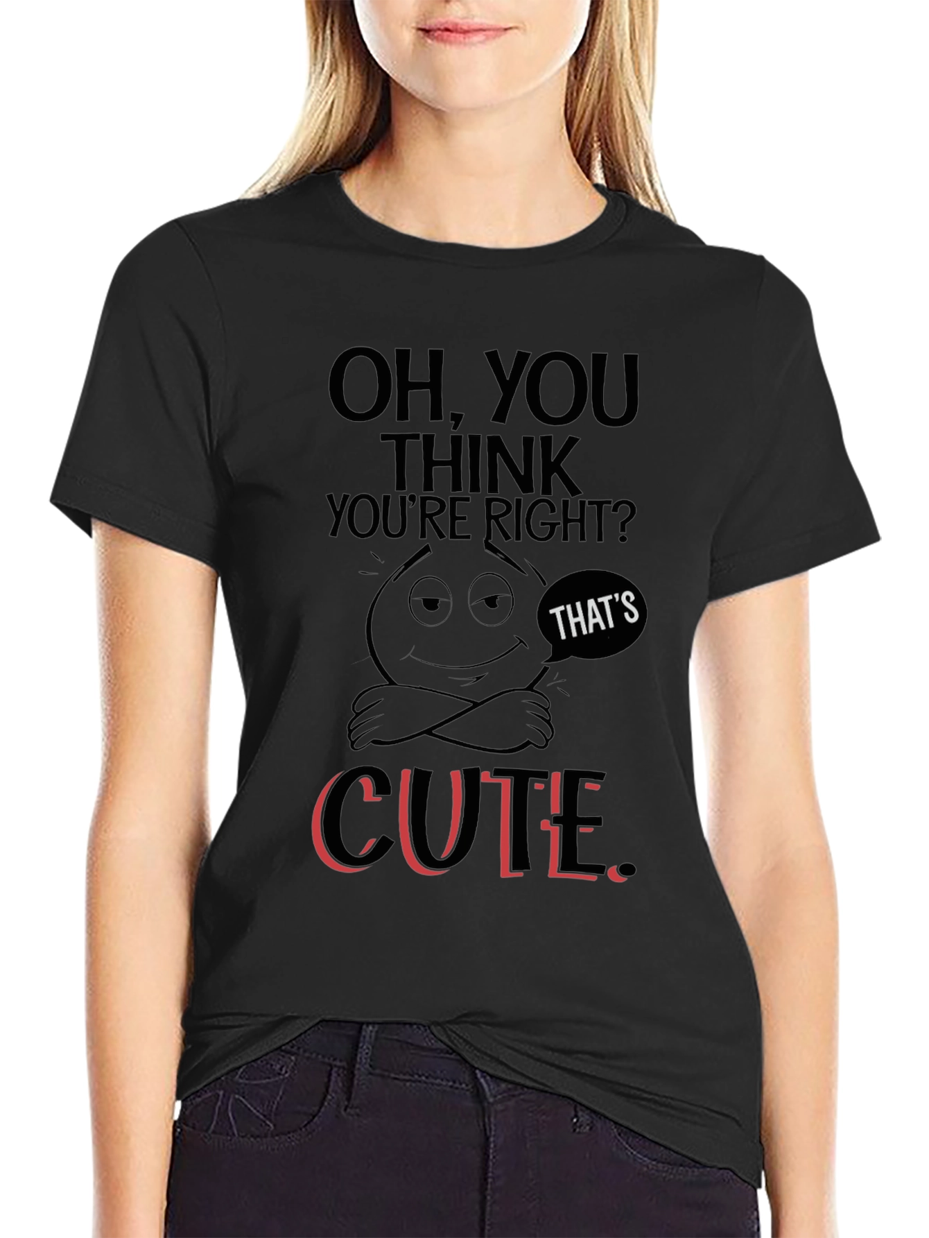 Oh You Think Youre Right? T-Shirt