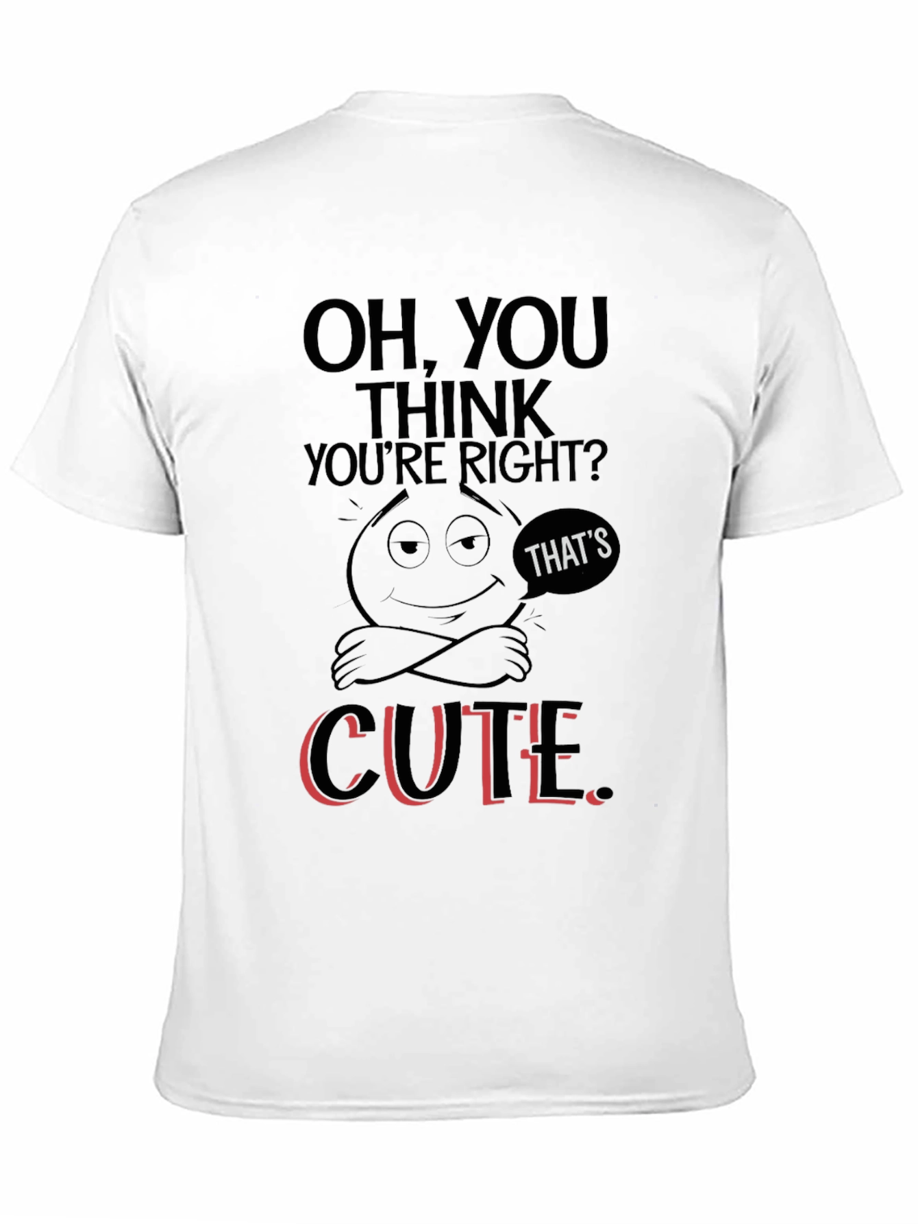 Oh You Think Youre Right? T-Shirt