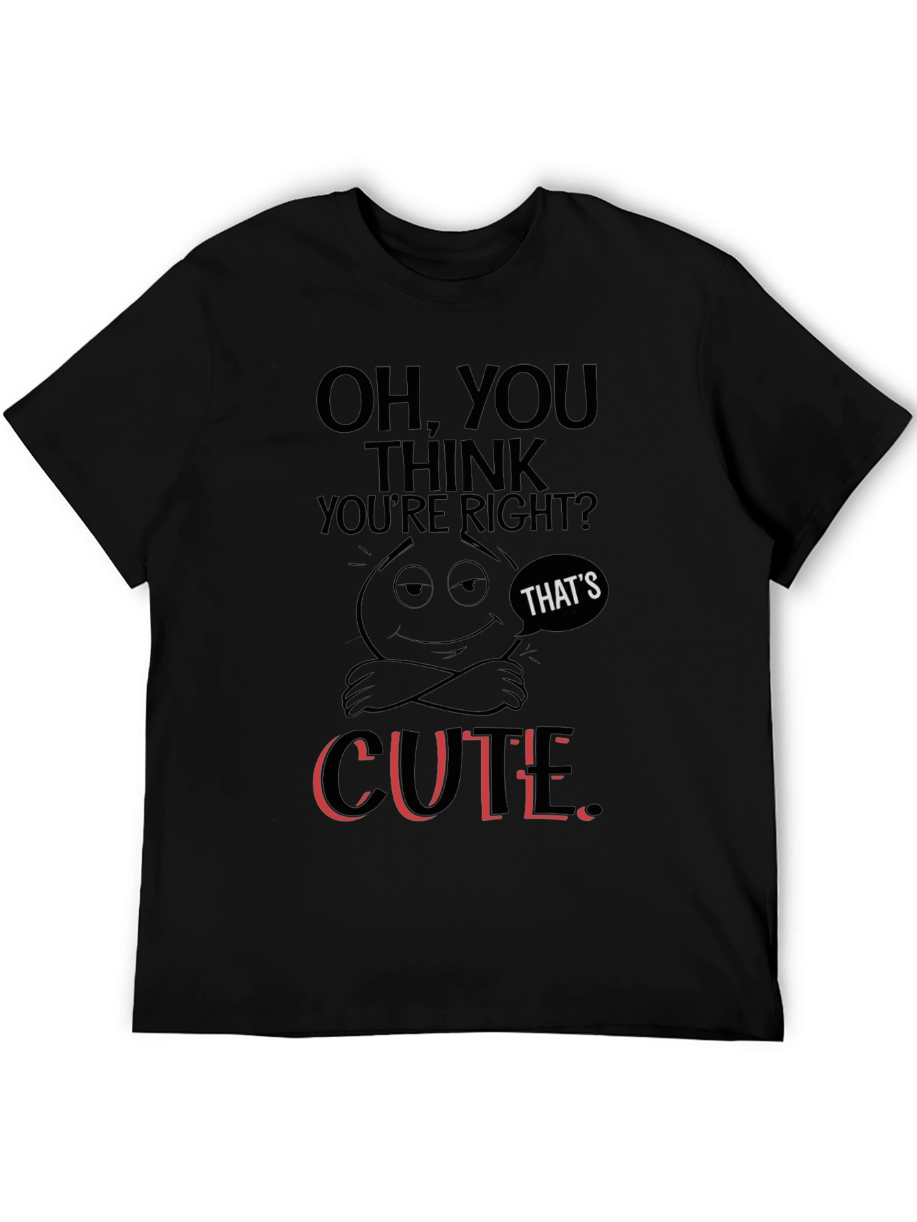 Oh You Think Youre Right? T-Shirt
