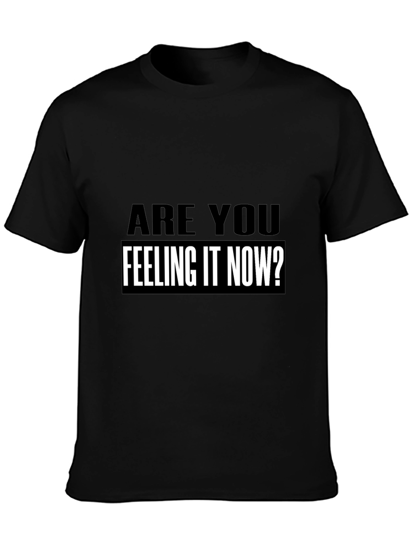 Are You Feeling It Now? T-Shirt Black