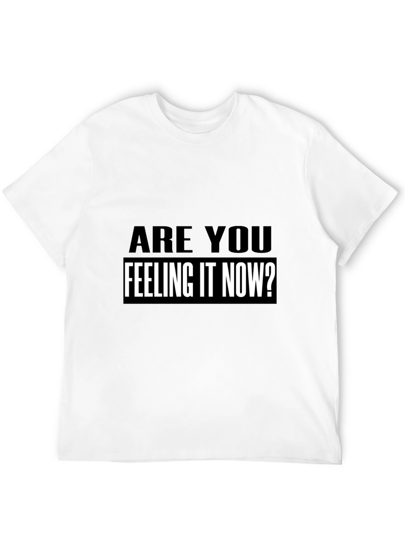 Are You Feeling It Now? T-Shirt Black