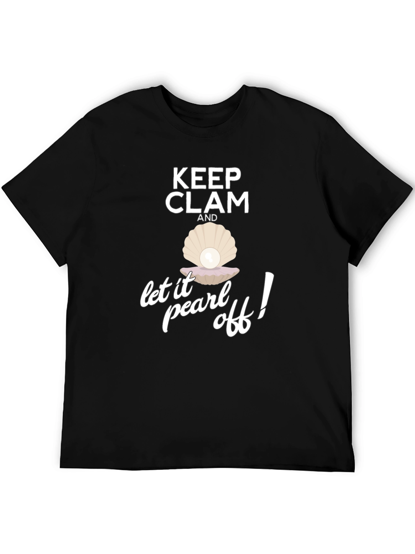 Keep Clam and Let it Pearl Off! T-Shirt