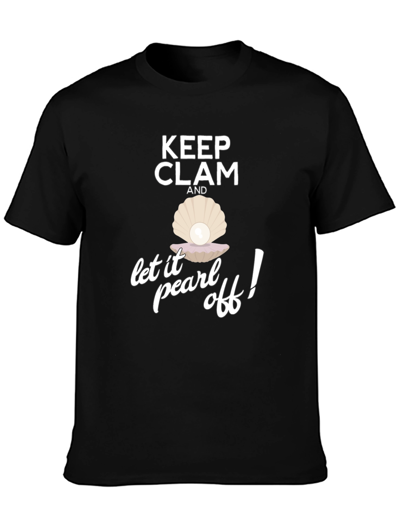 Keep Clam and Let it Pearl Off! T-Shirt