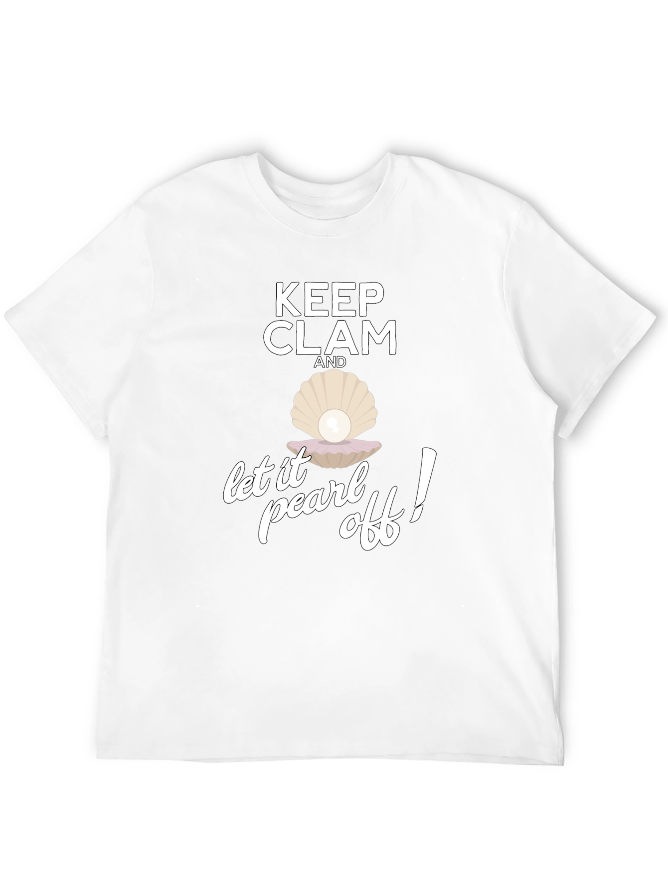 Keep Clam and Let it Pearl Off! T-Shirt