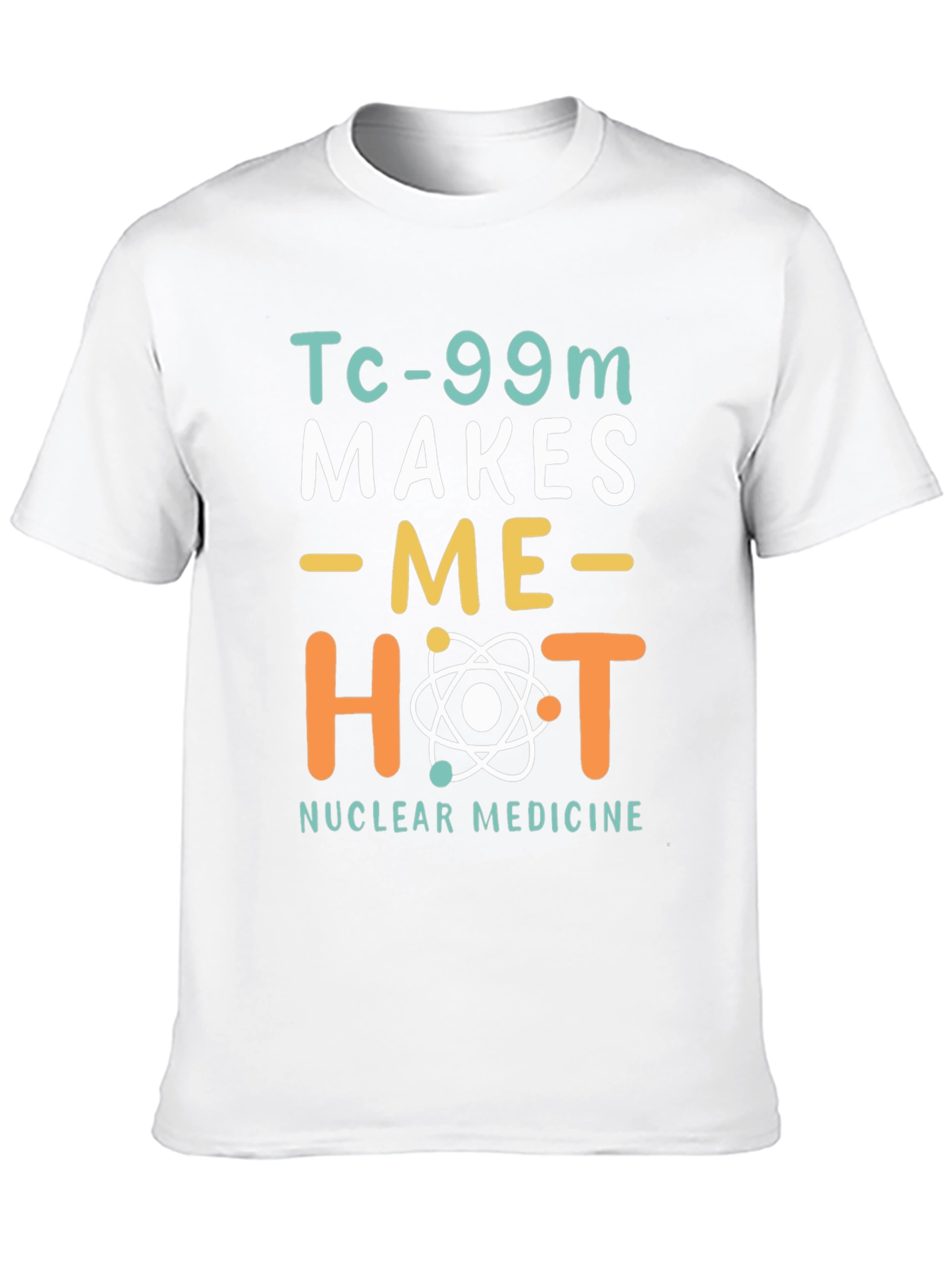 Funny Nuclear Medicine T-Shirt - Tc-99m Makes Me Hot