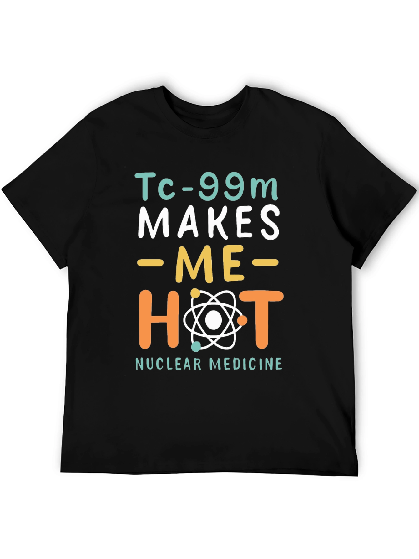 Funny Nuclear Medicine T-Shirt - Tc-99m Makes Me Hot