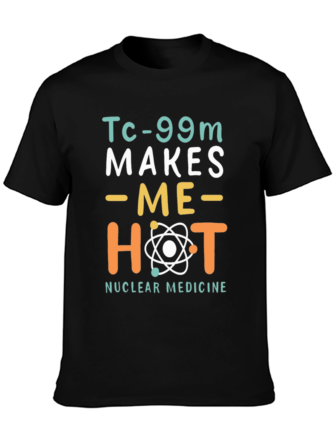 Funny Nuclear Medicine T-Shirt - Tc-99m Makes Me Hot