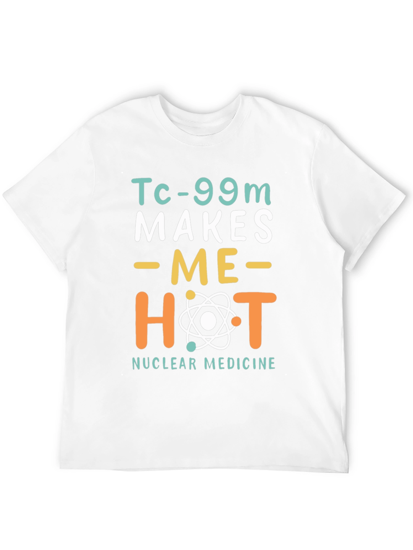 Funny Nuclear Medicine T-Shirt - Tc-99m Makes Me Hot