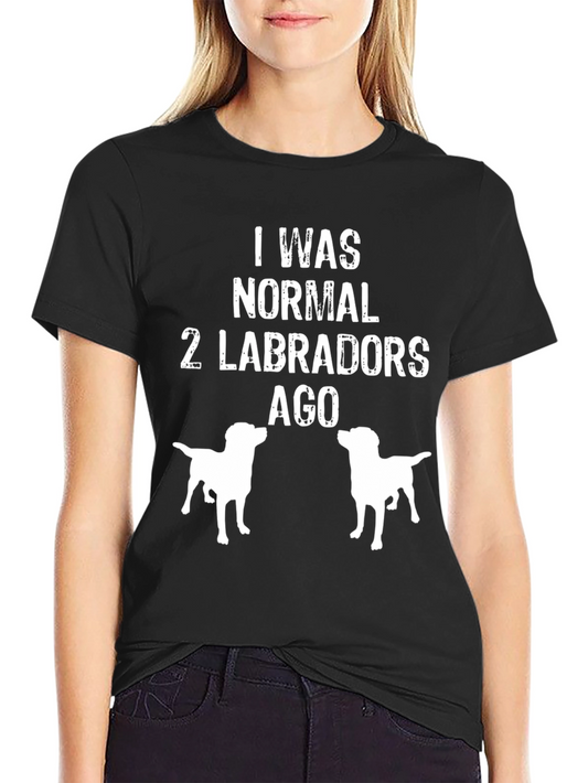 Funny Labrador T-Shirt - I Was Normal 2 Labradors Ago