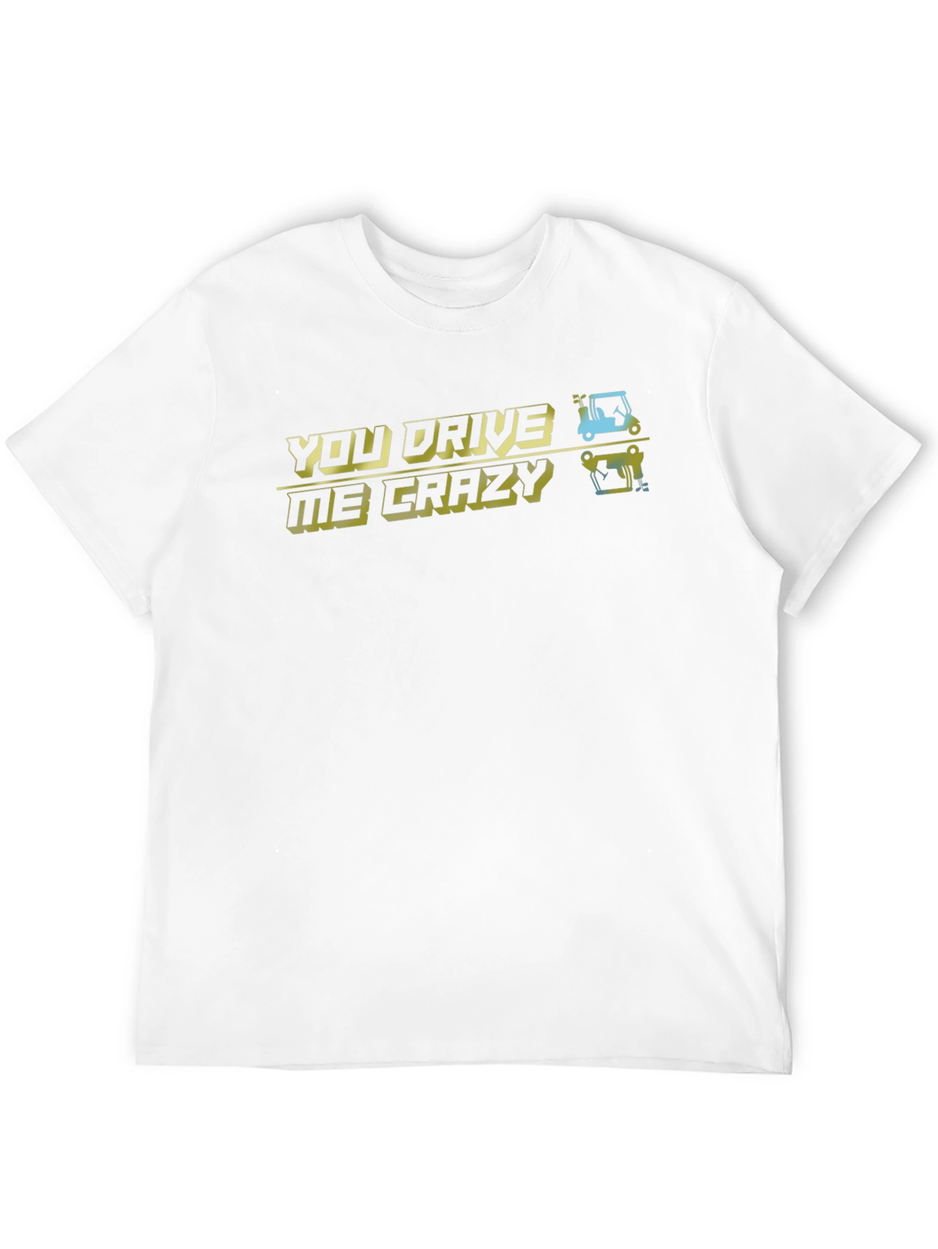 You Drive Me Crazy T-Shirt - Golfing Humor