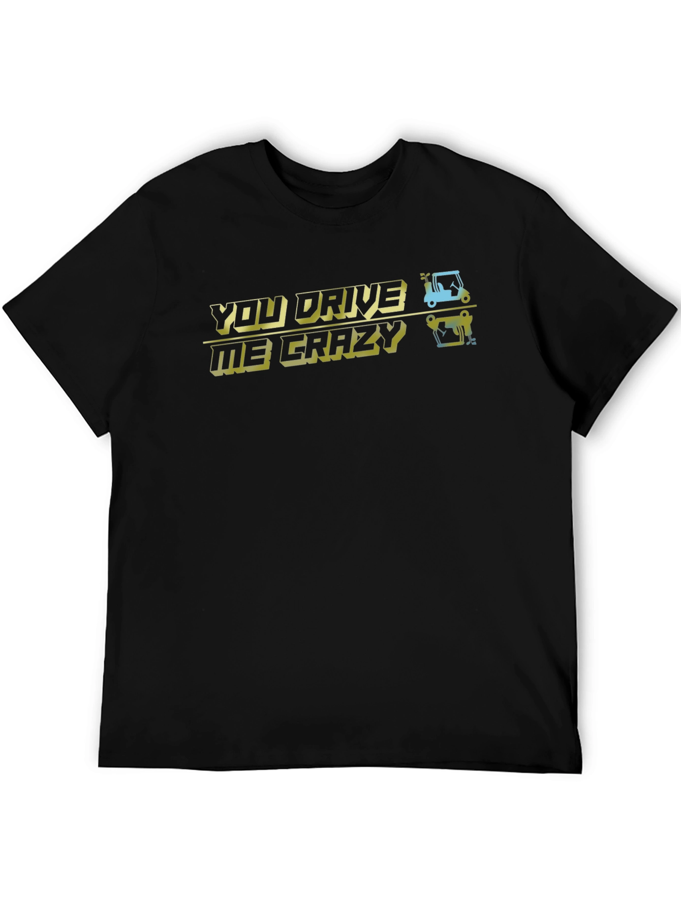 You Drive Me Crazy T-Shirt - Golfing Humor