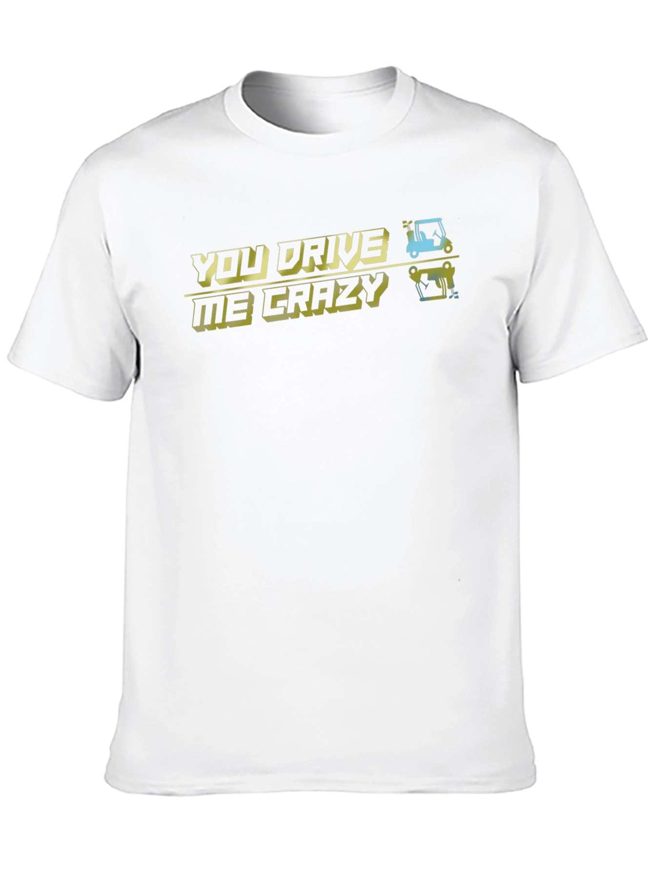 You Drive Me Crazy T-Shirt - Golfing Humor