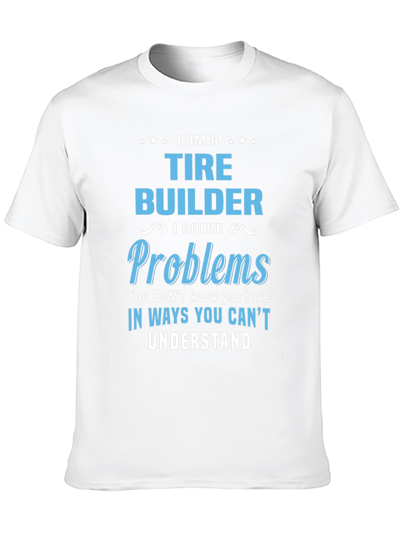 Tire Builder T-Shirt - Solve Problems Others Cant