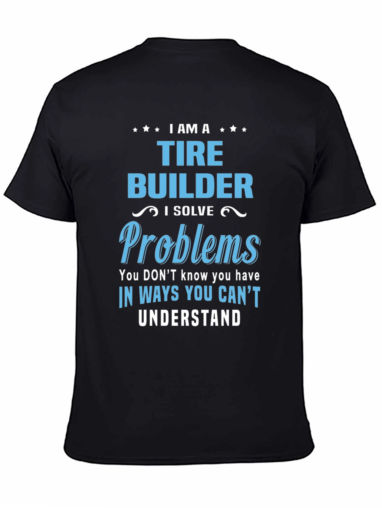 Tire Builder T-Shirt - Solve Problems Others Cant