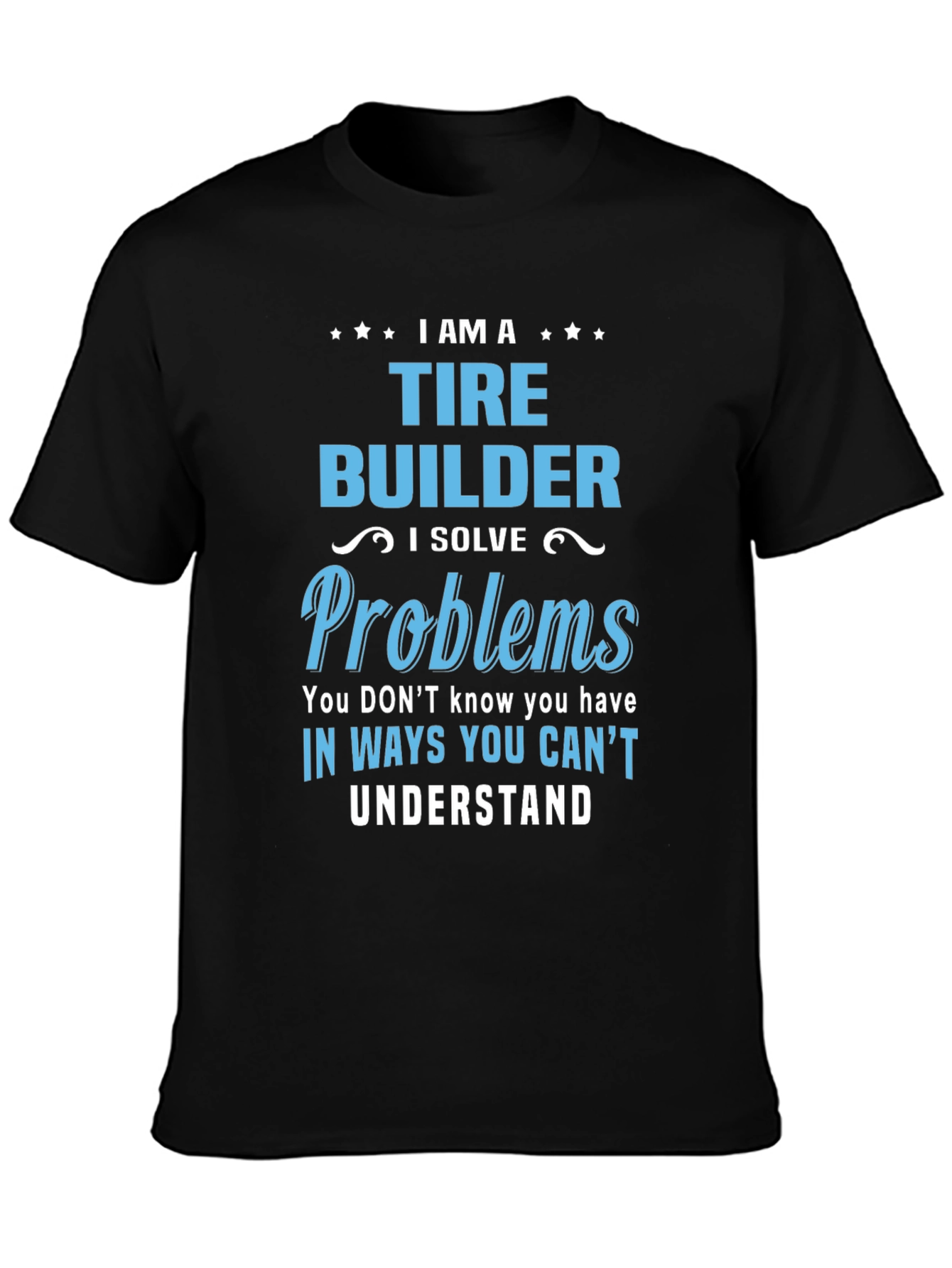 Tire Builder T-Shirt - Solve Problems Others Cant