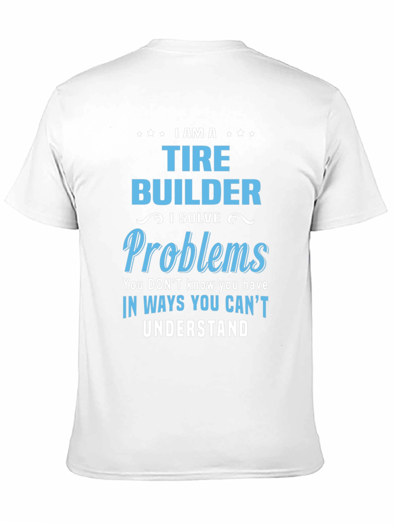 Tire Builder T-Shirt - Solve Problems Others Cant