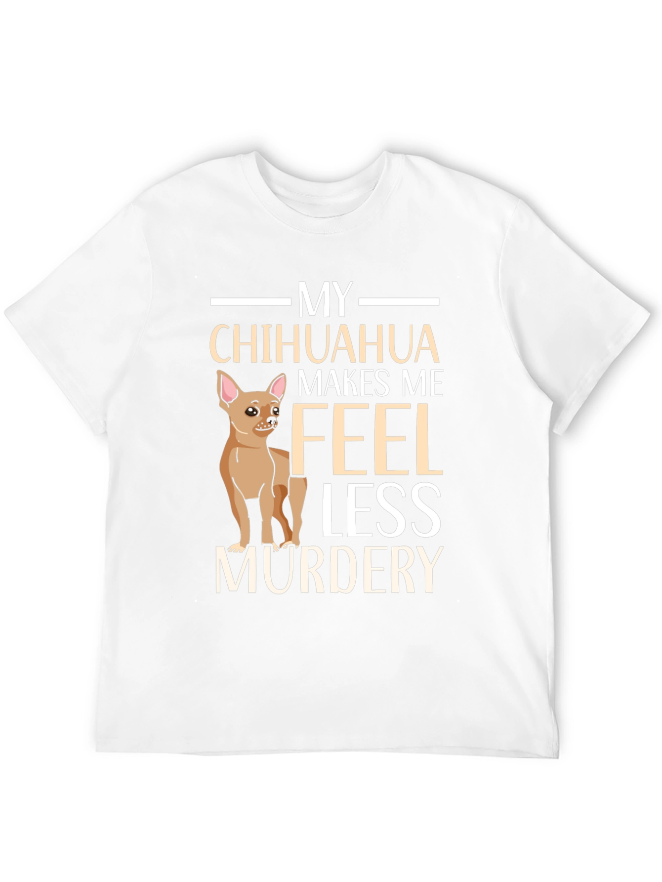 My Chihuahua Makes Me Feel Less Murdery T-Shirt