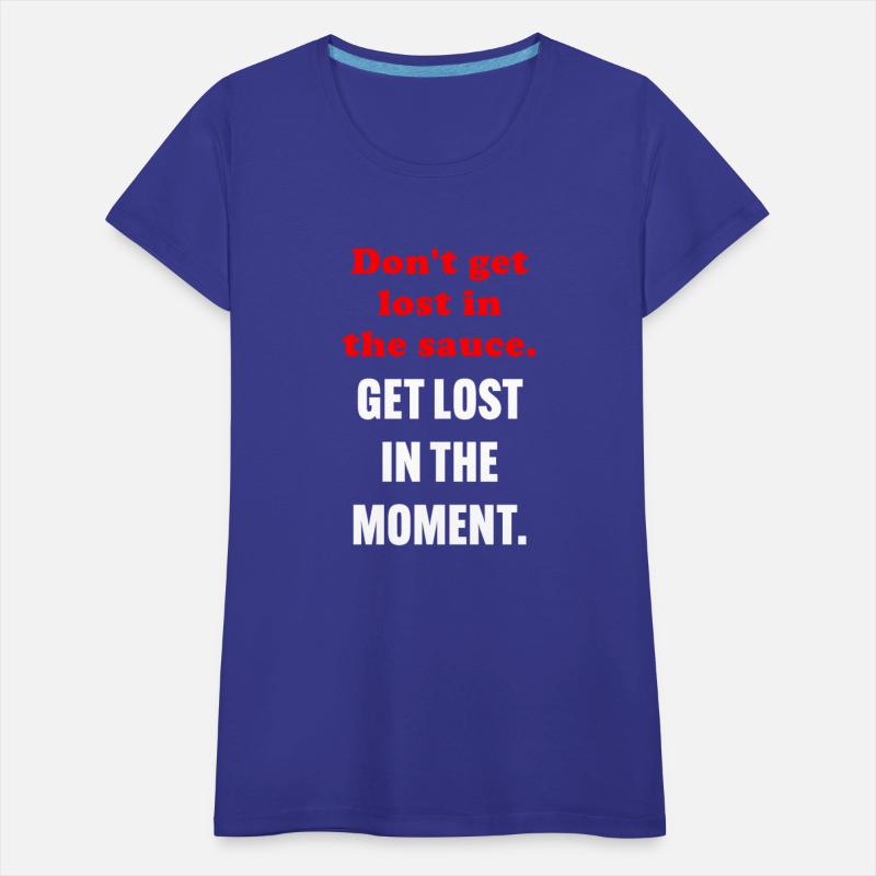 Don't Get Lost In The Sauce Get Lost In The Moment