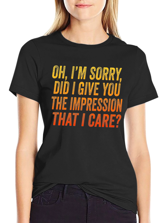 Funny Sarcastic T-Shirt - Im Sorry Did I Give You the Impression