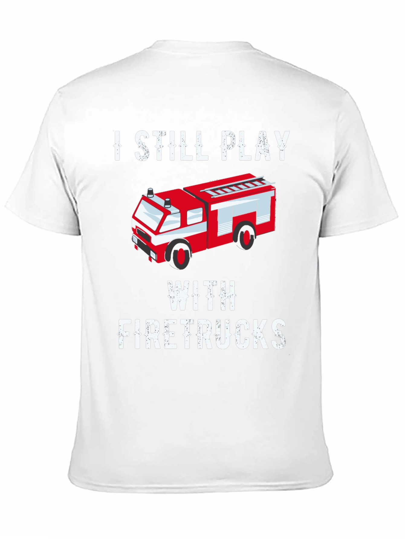 I Still Play With Firetrucks T-Shirt