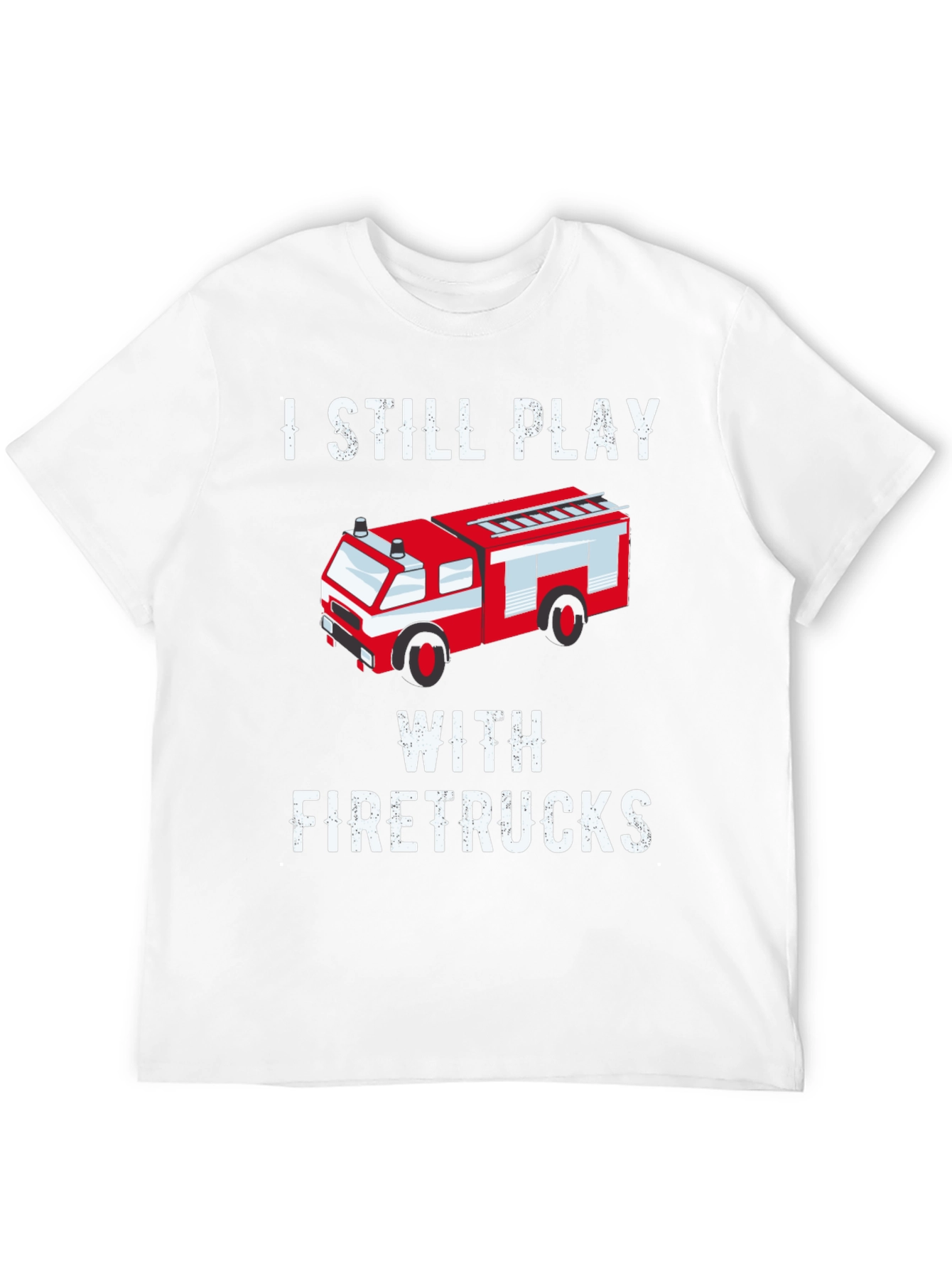 I Still Play With Firetrucks T-Shirt