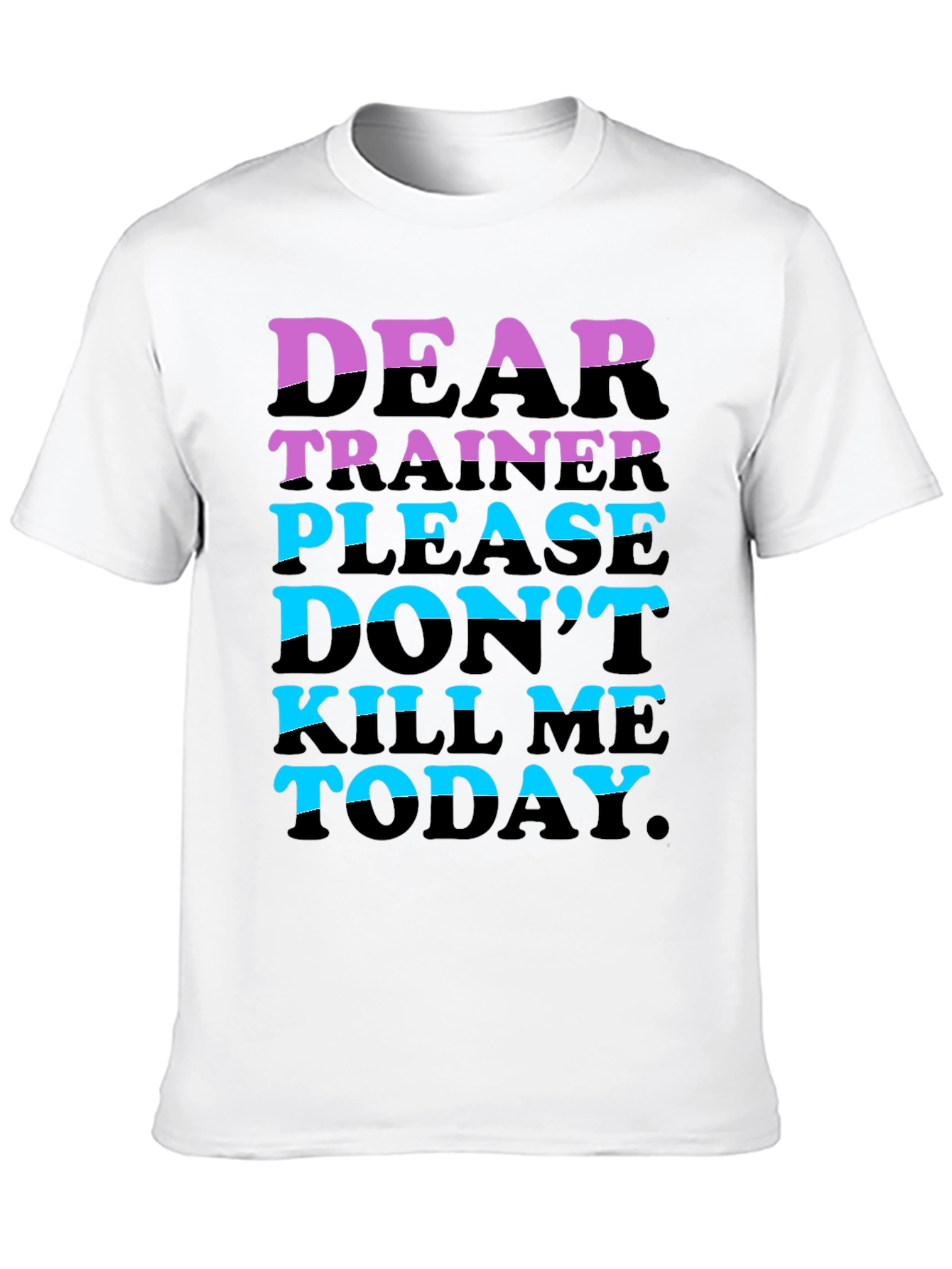 Dear Trainer Please Dont Kill Me Today T-Shirt