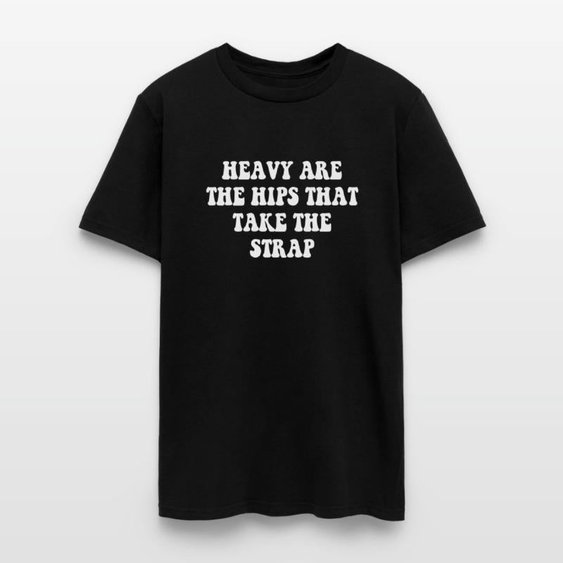 HEAVY ARE THE HIPS THAT TAKE THE STRAP