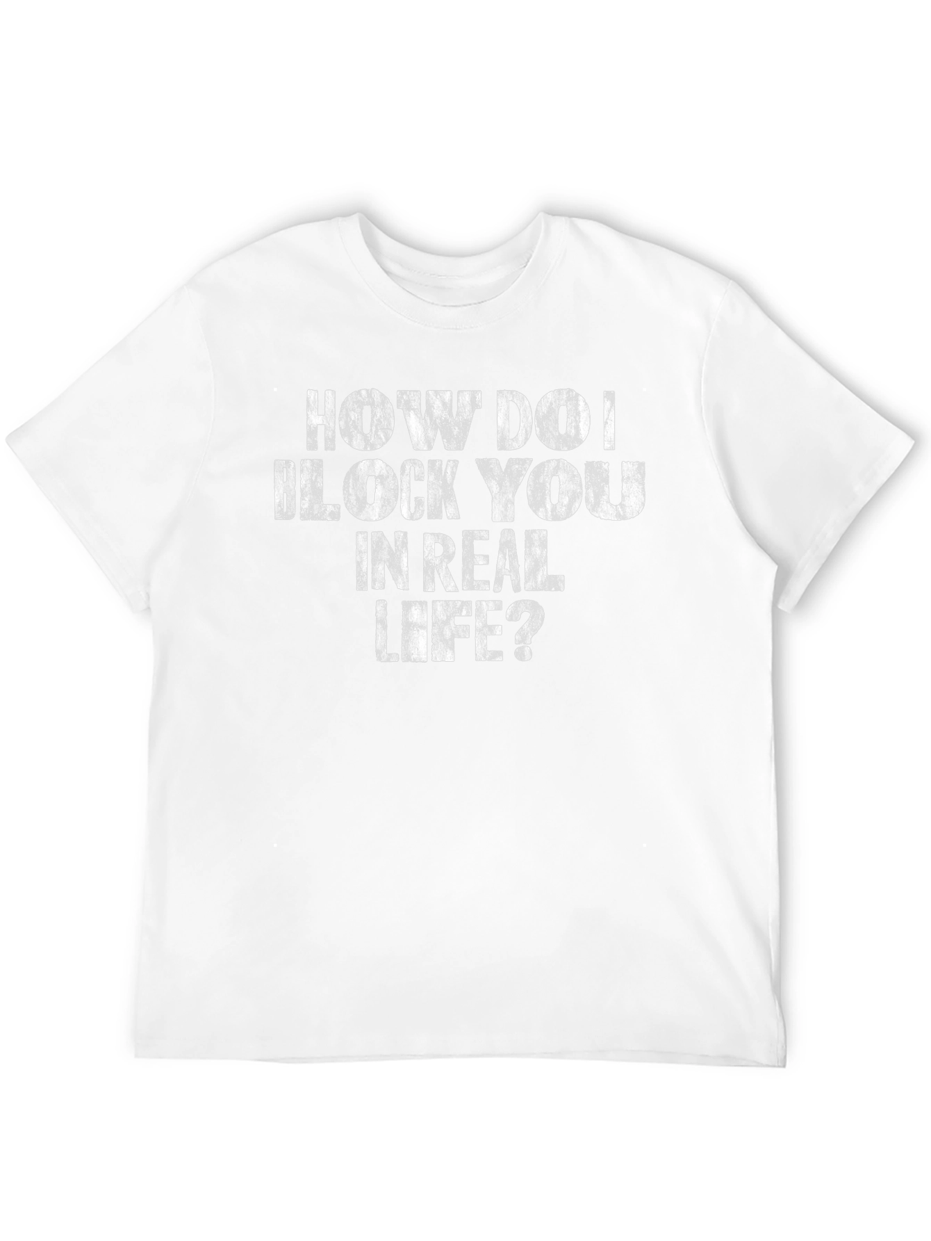 How Do I Block You in Real Life? T-Shirt