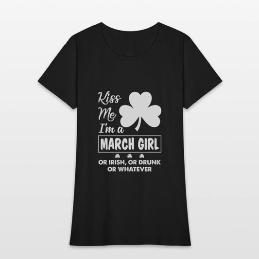Kiss Me I'm March Girl Or Irish Or Drunk Whatever