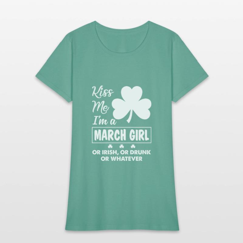 Kiss Me I'm March Girl Or Irish Or Drunk Whatever