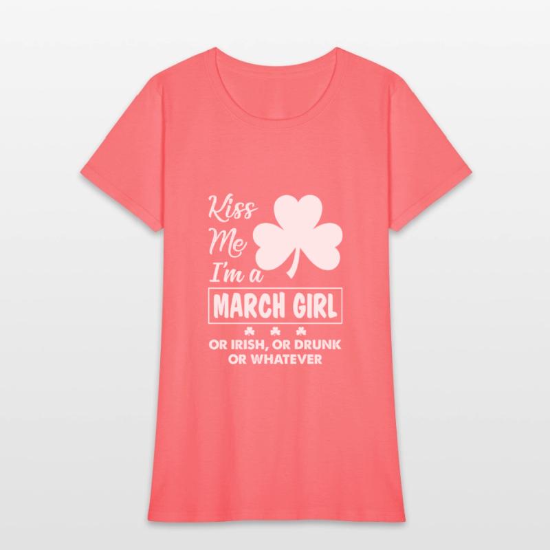 Kiss Me I'm March Girl Or Irish Or Drunk Whatever