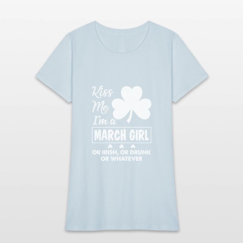 Kiss Me I'm March Girl Or Irish Or Drunk Whatever
