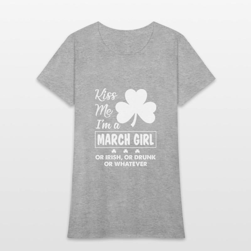 Kiss Me I'm March Girl Or Irish Or Drunk Whatever