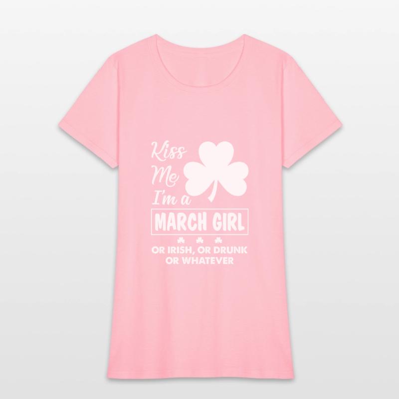 Kiss Me I'm March Girl Or Irish Or Drunk Whatever